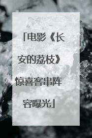 电影《长安的荔枝》惊喜客串阵容曝光