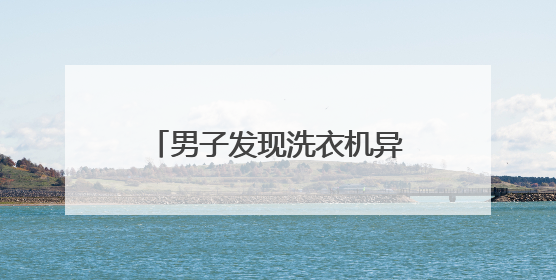 男子发现洗衣机异响，打开被吓晕！没想到竟是这玩意