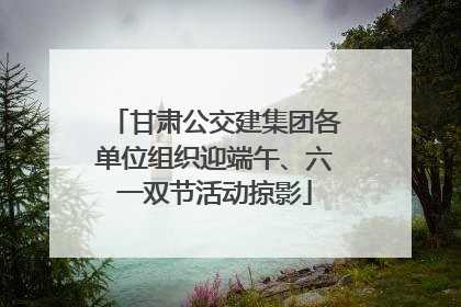 甘肃公交建集团各单位组织迎端午、六一双节活动掠影