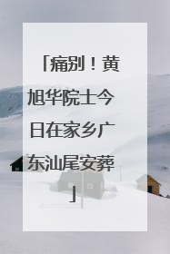 痛别！黄旭华院士今日在家乡广东汕尾安葬