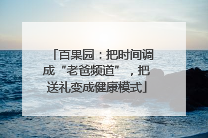 百果园：把时间调成“老爸频道”，把送礼变成健康模式