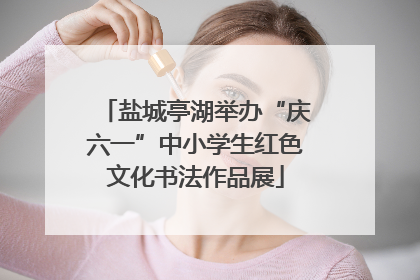 盐城亭湖举办“庆六一”中小学生红色文化书法作品展