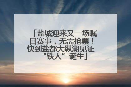 盐城迎来又一场瞩目赛事，无需抢票！快到盐都大纵湖见证“铁人”诞生