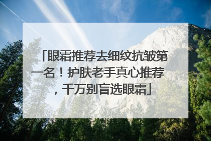 眼霜推荐去细纹抗皱第一名！护肤老手真心推荐，千万别盲选眼霜