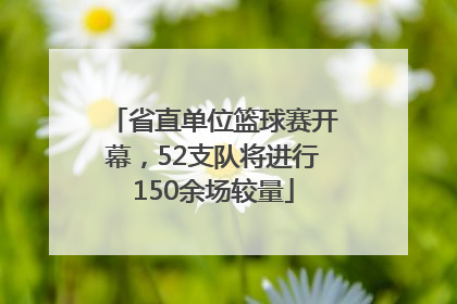 省直单位篮球赛开幕，52支队将进行150余场较量