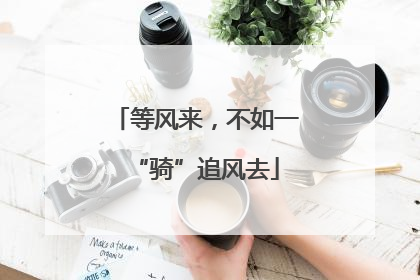 等风来，不如一“骑”追风去