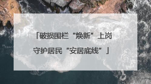 破损围栏“焕新”上岗 守护居民“安居底线”