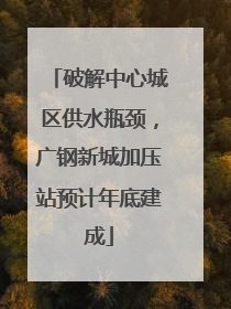 破解中心城区供水瓶颈，广钢新城加压站预计年底建成