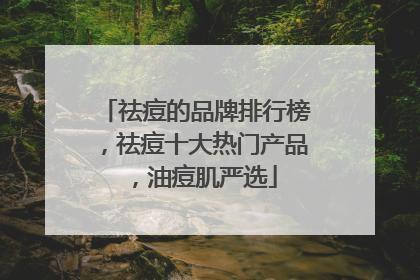 祛痘的品牌排行榜，祛痘十大热门产品，油痘肌严选