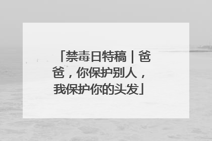 禁毒日特稿｜爸爸，你保护别人，我保护你的头发
