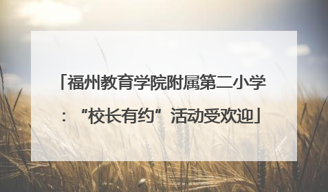 福州教育学院附属第二小学：“校长有约”活动受欢迎