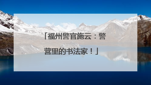 福州警官施云：警营里的书法家！