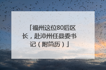 福州这位80后区长，赴漳州任县委书记（附简历）