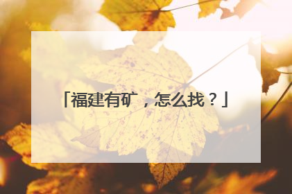 福建有矿，怎么找？