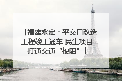 福建永定：平交口改造工程竣工通车 民生项目打通交通“梗阻”