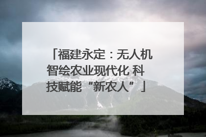 福建永定：无人机智绘农业现代化 科技赋能“新农人”