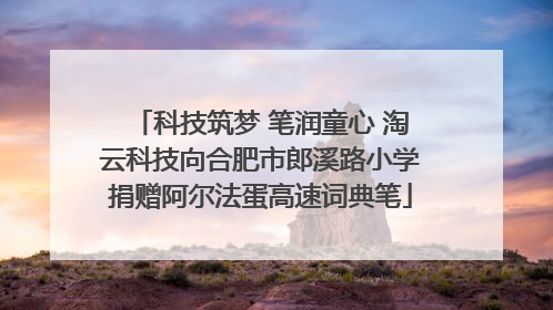 科技筑梦 笔润童心 淘云科技向合肥市郎溪路小学捐赠阿尔法蛋高速词典笔
