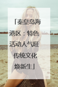 秦皇岛海港区：特色活动人气旺 传统文化焕新生