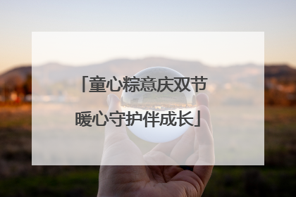童心粽意庆双节 暖心守护伴成长