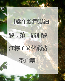 端午粽香满汨罗，第二届汨罗江粽子文化消费季启幕