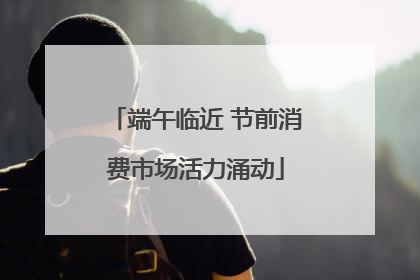 端午临近 节前消费市场活力涌动