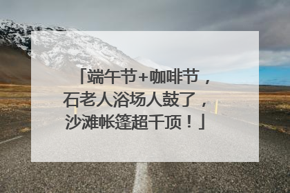 端午节+咖啡节，石老人浴场人鼓了，沙滩帐篷超千顶！