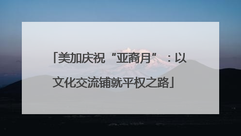 美加庆祝“亚裔月”：以文化交流铺就平权之路