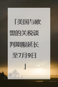 美国与欧盟的关税谈判期限延长至7月9日