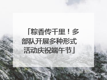 粽香传千里！多部队开展多种形式活动庆祝端午节