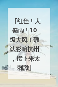 红色！大暴雨！10级大风！确认影响杭州，接下来太刺激