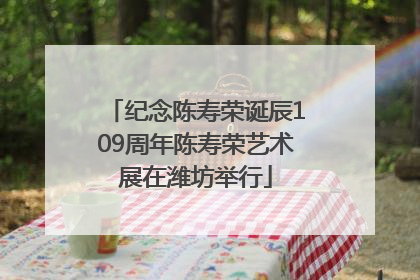 纪念陈寿荣诞辰109周年陈寿荣艺术展在潍坊举行