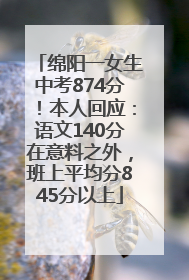 绵阳一女生中考874分！本人回应：语文140分在意料之外，班上平均分845分以上