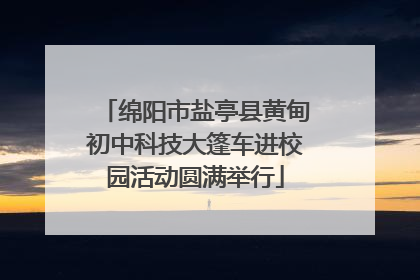 绵阳市盐亭县黄甸初中科技大篷车进校园活动圆满举行