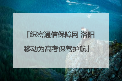 织密通信保障网 洛阳移动为高考保驾护航