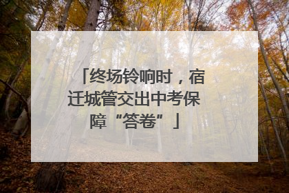 终场铃响时，宿迁城管交出中考保障“答卷”