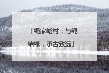 绳家峪村：与绳结缘，承古致远