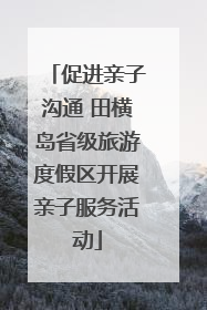 促进亲子沟通 田横岛省级旅游度假区开展亲子服务活动