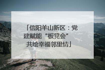 信阳羊山新区：党建赋能“板凳会” 共绘幸福邻里情