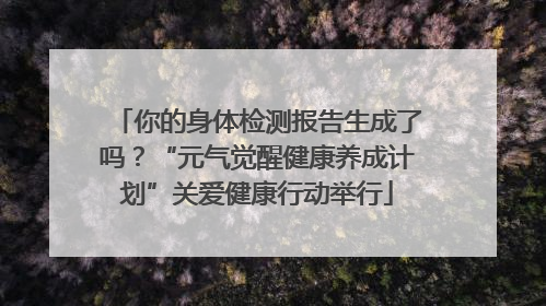 你的身体检测报告生成了吗？“元气觉醒健康养成计划”关爱健康行动举行