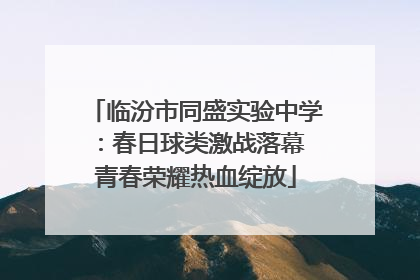 临汾市同盛实验中学：春日球类激战落幕 青春荣耀热血绽放