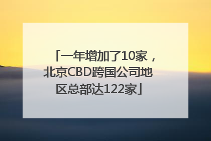 一年增加了10家，北京CBD跨国公司地区总部达122家