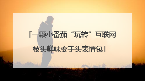 一颗小番茄“玩转”互联网 枝头鲜味变手头表情包