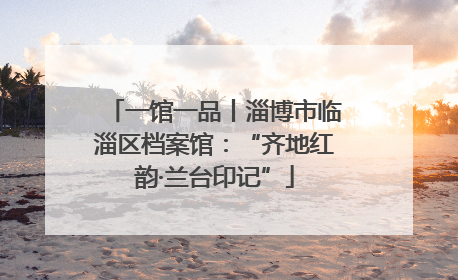 一馆一品丨淄博市临淄区档案馆：“齐地红韵·兰台印记”