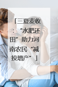 三夏麦收：“水肥还田”助力河南农民“减投增产”