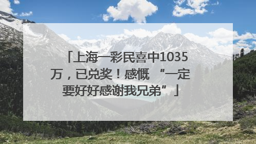 上海一彩民喜中1035万，已兑奖！感慨 “一定要好好感谢我兄弟”