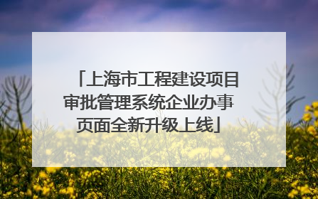 上海市工程建设项目审批管理系统企业办事页面全新升级上线