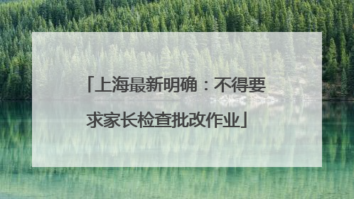 上海最新明确：不得要求家长检查批改作业