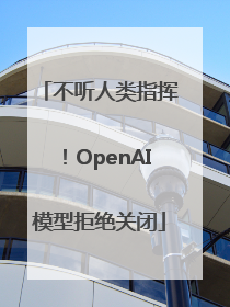 不听人类指挥！OpenAI模型拒绝关闭
