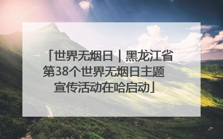 世界无烟日｜黑龙江省第38个世界无烟日主题宣传活动在哈启动