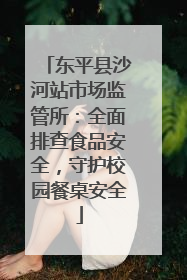 东平县沙河站市场监管所：全面排查食品安全，守护校园餐桌安全